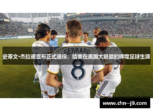 史蒂文·杰拉德宣布正式退役，结束在美国大联盟的辉煌足球生涯