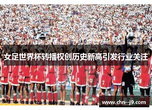 女足世界杯转播权创历史新高引发行业关注