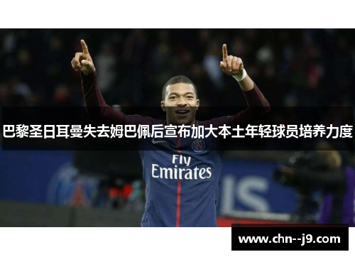 巴黎圣日耳曼失去姆巴佩后宣布加大本土年轻球员培养力度