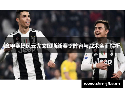 意甲赛场风云尤文图斯新赛季阵容与战术全面解析