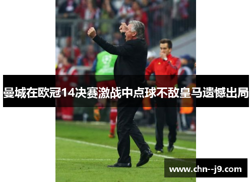 曼城在欧冠14决赛激战中点球不敌皇马遗憾出局