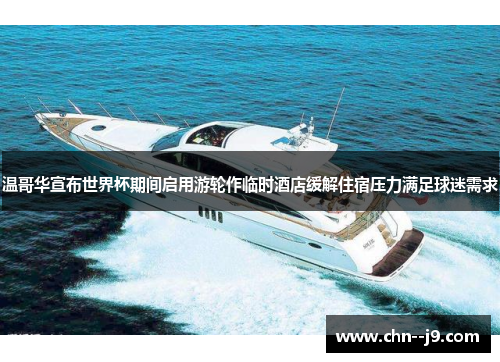 温哥华宣布世界杯期间启用游轮作临时酒店缓解住宿压力满足球迷需求 温哥华宣布世界杯期间启用游轮作临时酒店缓解住宿压力满足球迷需求