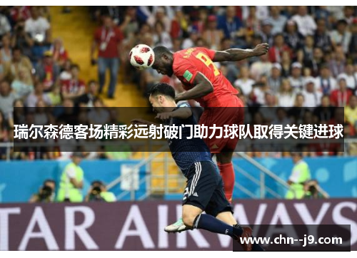 瑞尔森德客场精彩远射破门助力球队取得关键进球 瑞尔森德客场精彩远射破门助力球队取得关键进球