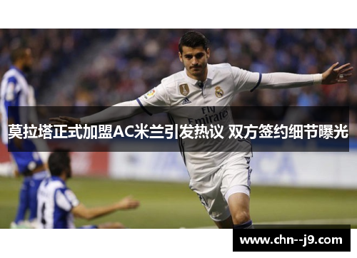 莫拉塔正式加盟AC米兰引发热议 双方签约细节曝光