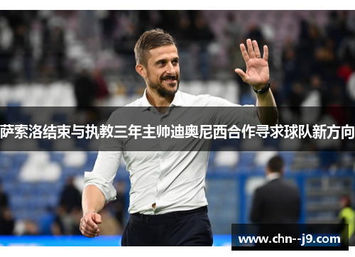萨索洛结束与执教三年主帅迪奥尼西合作寻求球队新方向 萨索洛结束与执教三年主帅迪奥尼西合作寻求球队新方向