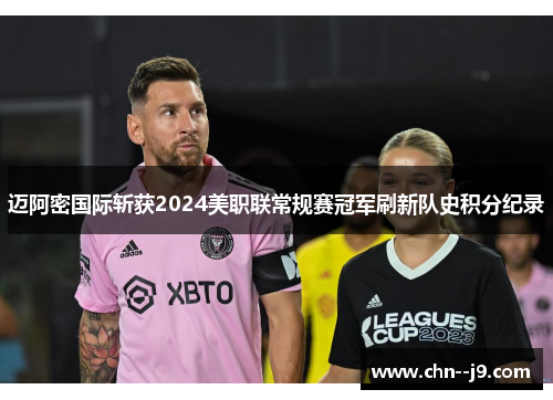 迈阿密国际斩获2024美职联常规赛冠军刷新队史积分纪录