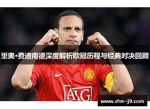 里奥·费迪南德深度解析欧冠历程与经典对决回顾