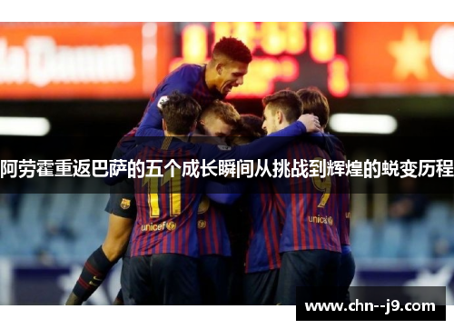 阿劳霍重返巴萨的五个成长瞬间从挑战到辉煌的蜕变历程