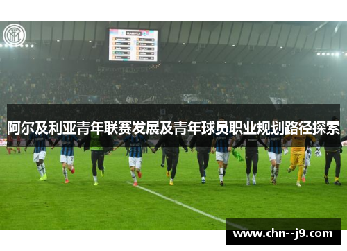 阿尔及利亚青年联赛发展及青年球员职业规划路径探索