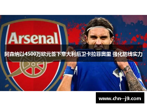 阿森纳以4500万欧元签下意大利后卫卡拉菲奥里 强化防线实力