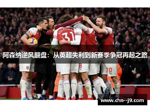 阿森纳逆风翻盘：从英超失利到新赛季争冠再起之路