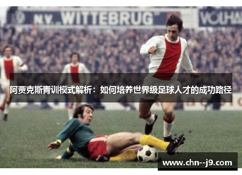 阿贾克斯青训模式解析：如何培养世界级足球人才的成功路径