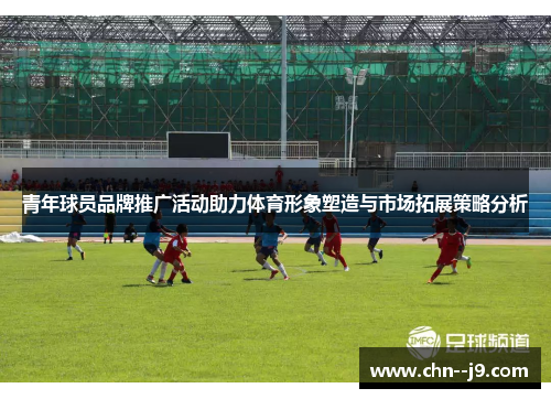 青年球员品牌推广活动助力体育形象塑造与市场拓展策略分析