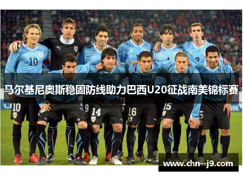 马尔基尼奥斯稳固防线助力巴西U20征战南美锦标赛
