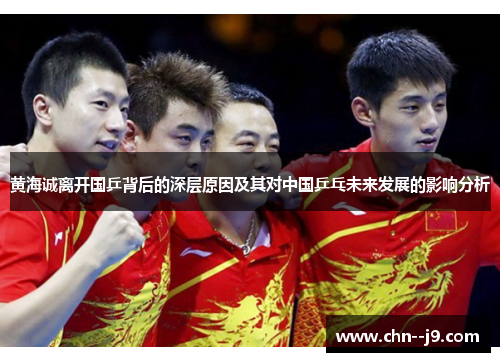 黄海诚离开国乒背后的深层原因及其对中国乒乓未来发展的影响分析