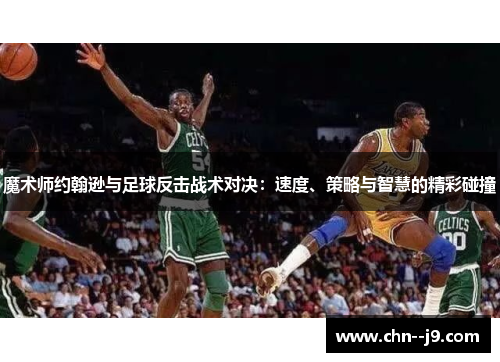 魔术师约翰逊与足球反击战术对决：速度、策略与智慧的精彩碰撞