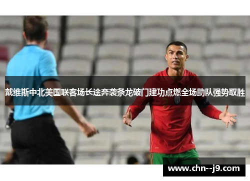 戴维斯中北美国联客场长途奔袭条龙破门建功点燃全场助队强势取胜
