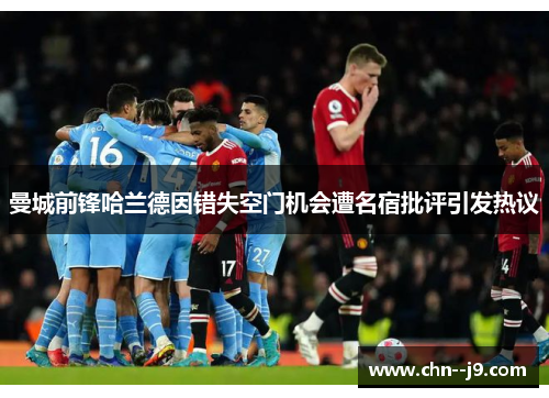 曼城前锋哈兰德因错失空门机会遭名宿批评引发热议