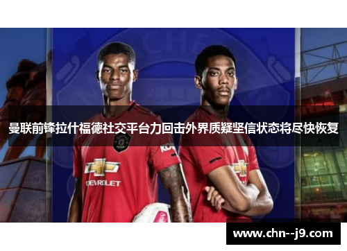 曼联前锋拉什福德社交平台力回击外界质疑坚信状态将尽快恢复