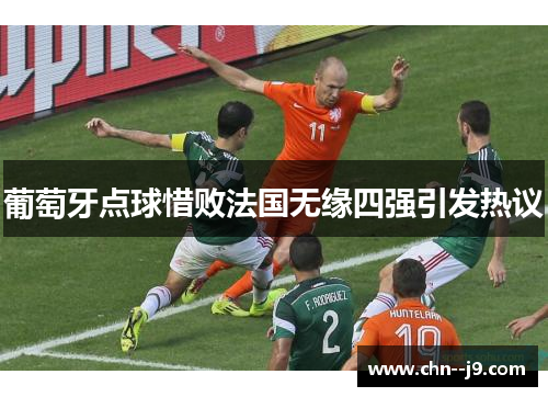 葡萄牙点球惜败法国无缘四强引发热议