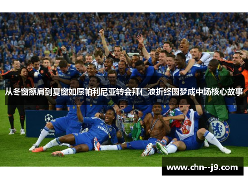 从冬窗擦肩到夏窗如愿帕利尼亚转会拜仁波折终圆梦成中场核心故事