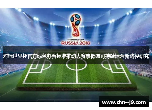 对标世界杯官方绿色办赛标准推动大赛事低碳可持续运营新路径研究