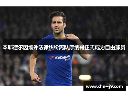 本耶德尔因场外法律纠纷离队摩纳哥正式成为自由球员
