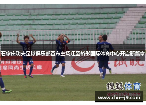 石家庄功夫足球俱乐部宣布主场迁至裕彤国际体育中心开启新篇章