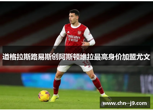 道格拉斯路易斯创阿斯顿维拉最高身价加盟尤文