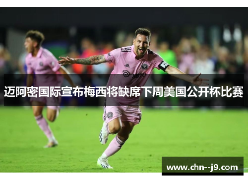 迈阿密国际宣布梅西将缺席下周美国公开杯比赛