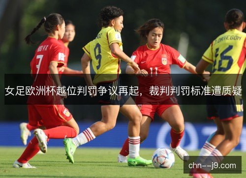 女足欧洲杯越位判罚争议再起，裁判判罚标准遭质疑