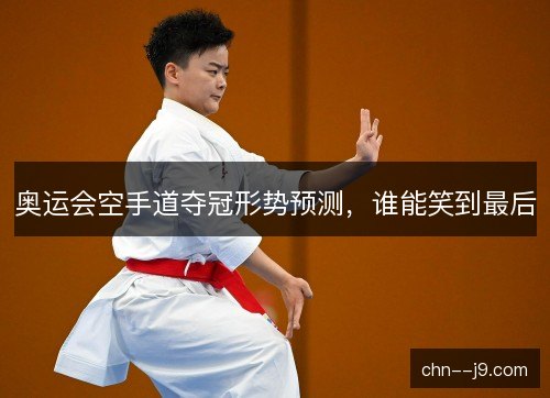 奥运会空手道夺冠形势预测，谁能笑到最后