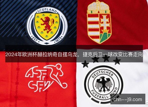 2024年欧洲杯赫拉纳奇自摆乌龙，捷克后卫一球改变比赛走向